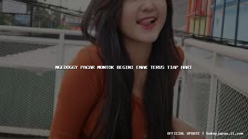ngedoggy pacar montok begini enak terus tiap hari