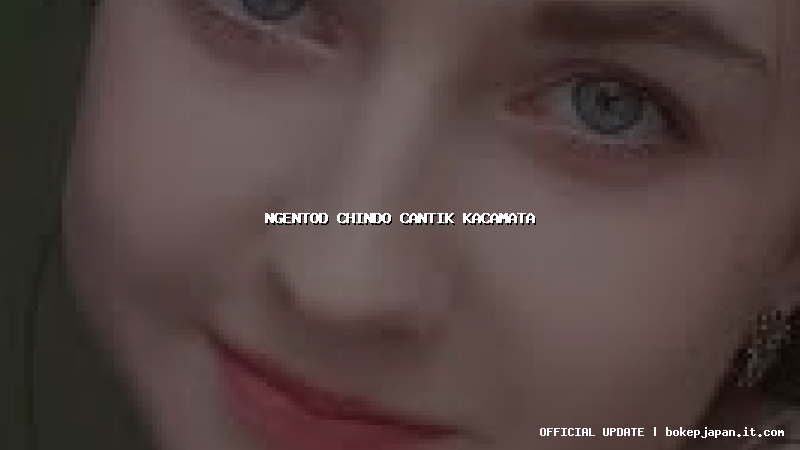 ngentod chindo cantik kacamata