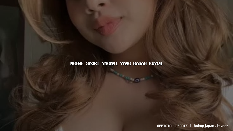 ngewe saori yagami yang basah kuyub