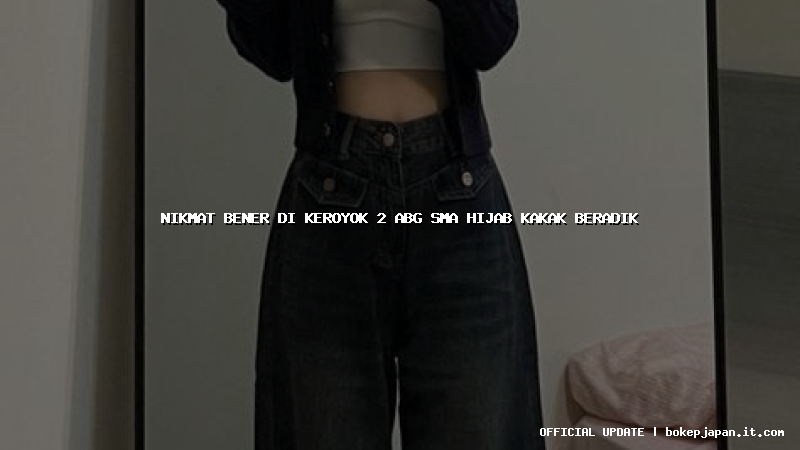 nikmat bener di keroyok 2 abg sma hijab kakak beradik nikmat bener di keroyok 2 abg sma hijab kakak beradik