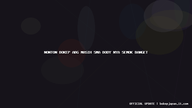 nonton bokep abg masih sma body nya semok banget