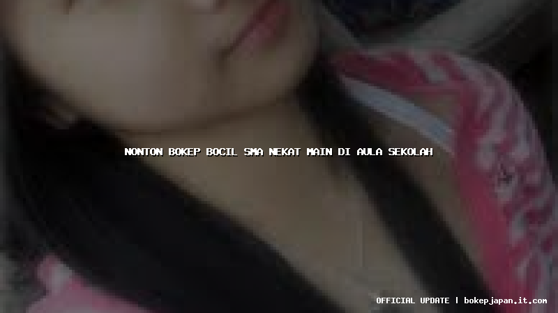 nonton bokep bocil sma nekat main di aula sekolah