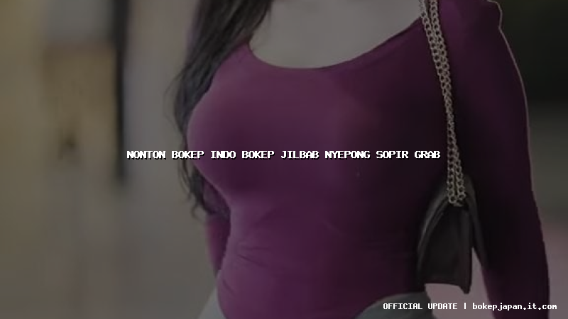 nonton bokep indo bokep jilbab nyepong sopir grab