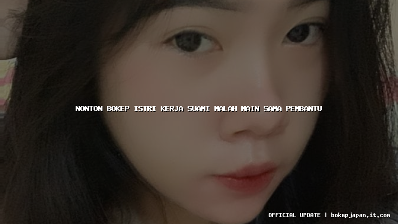 nonton bokep istri kerja suami malah main sama pembantu