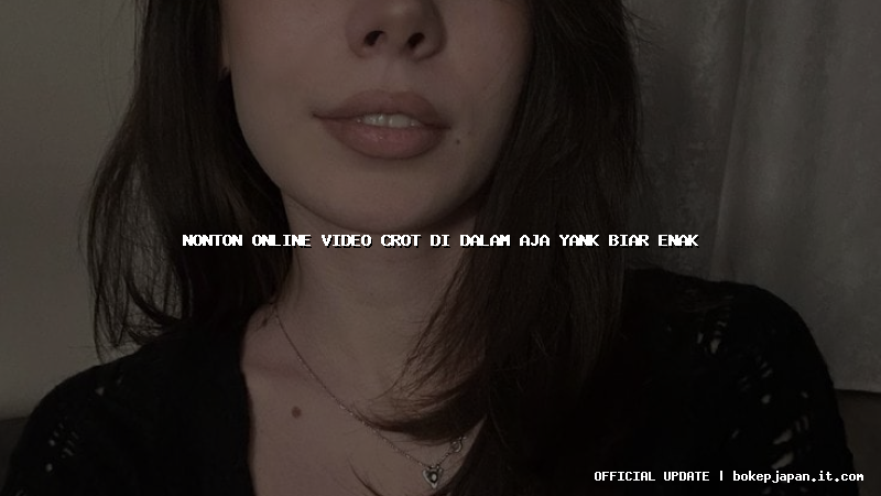 nonton online video crot di dalam aja yank biar enak