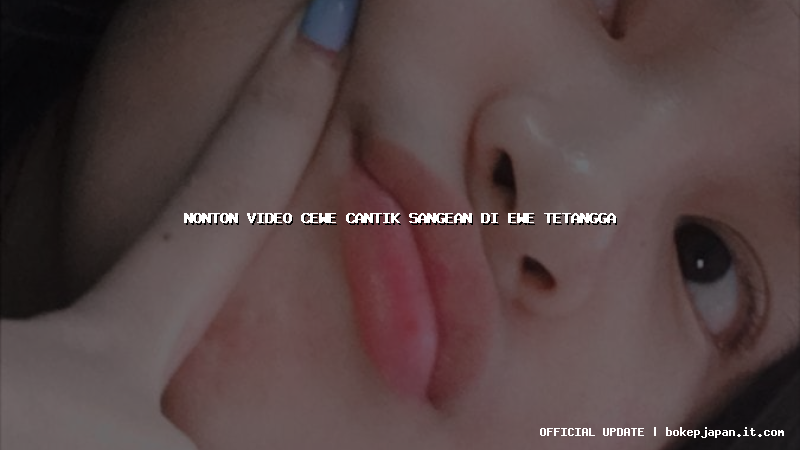 nonton video cewe cantik sangean di ewe tetangga