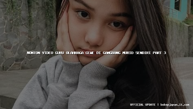 nonton video guru olahraga cewe di gangbang murid sendiri part 3