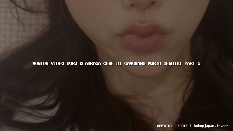 nonton video guru olahraga cewe di gangbang murid sendiri part 5