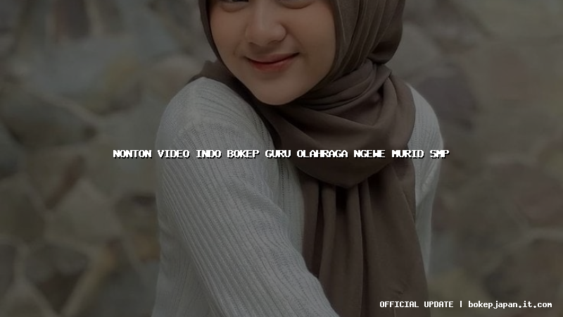 nonton video indo bokep guru olahraga ngewe murid smp nonton video indo bokep guru olahraga ngewe murid smp