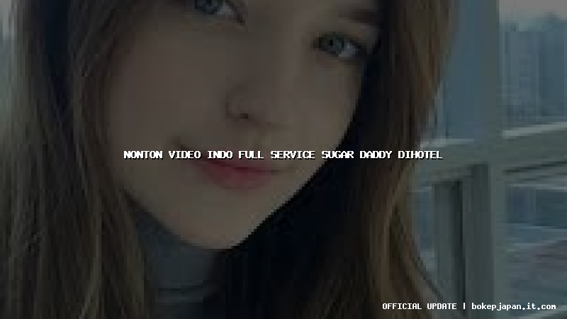 nonton video indo full service sugar daddy dihotel