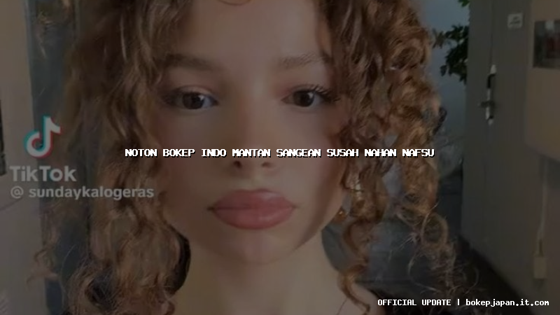 noton bokep indo mantan sangean susah nahan nafsu