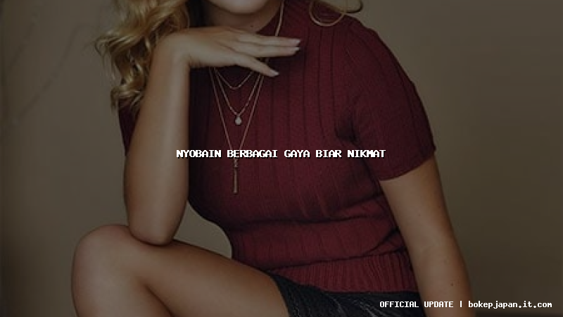 nyobain berbagai gaya biar nikmat nyobain berbagai gaya biar nikmat