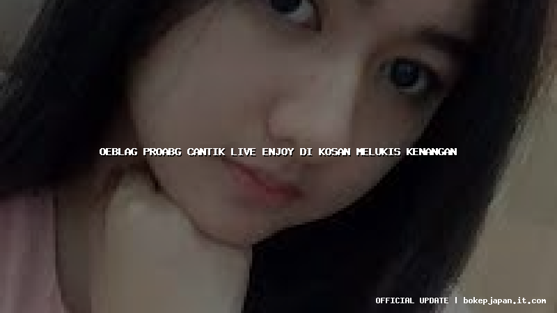 oeblag proabg cantik live enjoy di kosan melukis kenangan
