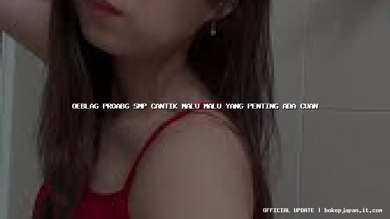 oeblag proabg smp cantik malu malu yang penting ada cuan oeblag proabg smp cantik malu malu yang penting ada cuan