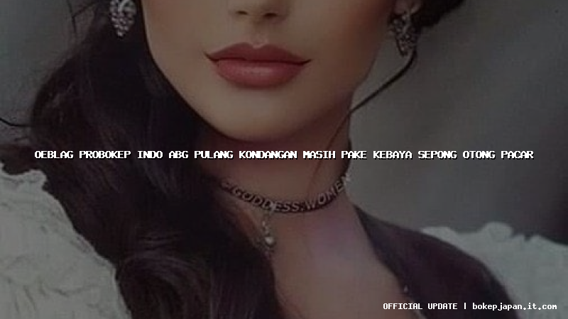 oeblag probokep indo abg pulang kondangan masih pake kebaya sepong otong pacar