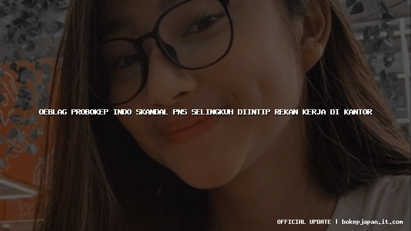oeblag probokep indo skandal pns selingkuh diintip rekan kerja di kantor