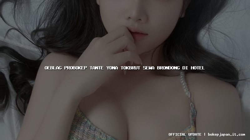 oeblag probokep tante yona tokbrut sewa brondong di hotel
