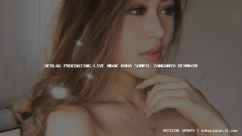 oeblag prochating live mbak rara sambil tanganya bermain oeblag prochating live mbak rara sambil tanganya bermain