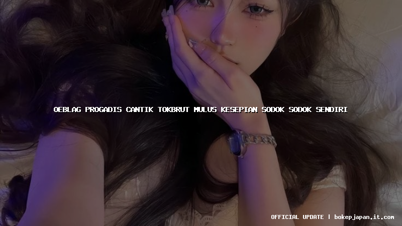 oeblag progadis cantik tokbrut mulus kesepian sodok sodok sendiri oeblag progadis cantik tokbrut mulus kesepian sodok sodok sendiri