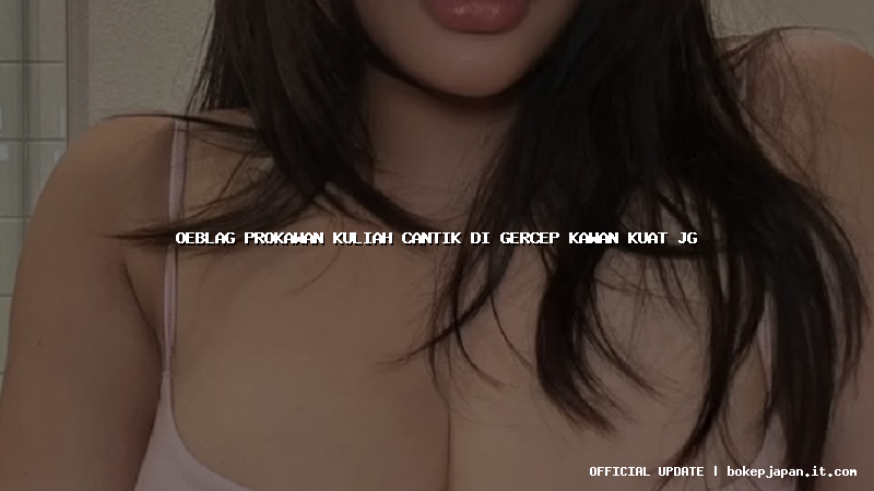 oeblag prokawan kuliah cantik di gercep kawan kuat jg