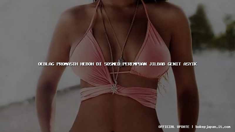 oeblag promasih heboh di sosmed perempuan jilbab genit asyik oeblag promasih heboh di sosmed perempuan jilbab genit asyik