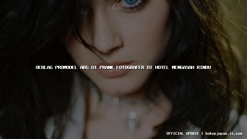 oeblag promodel abg di prank fotografer di hotel mengasah rindu oeblag promodel abg di prank fotografer di hotel mengasah rindu