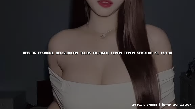 oeblag prononi berseragam tolak akjakan teman teman sekolah ke hutan