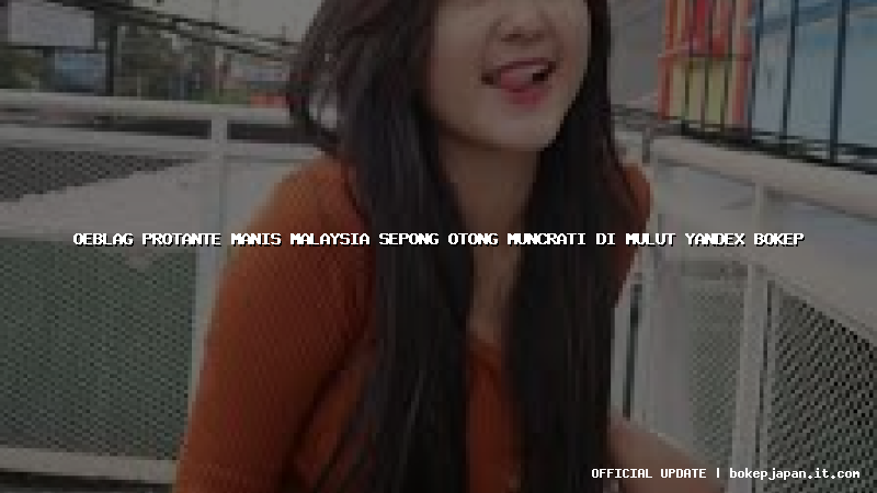 oeblag protante manis malaysia sepong otong muncrati di mulut yandex bokep