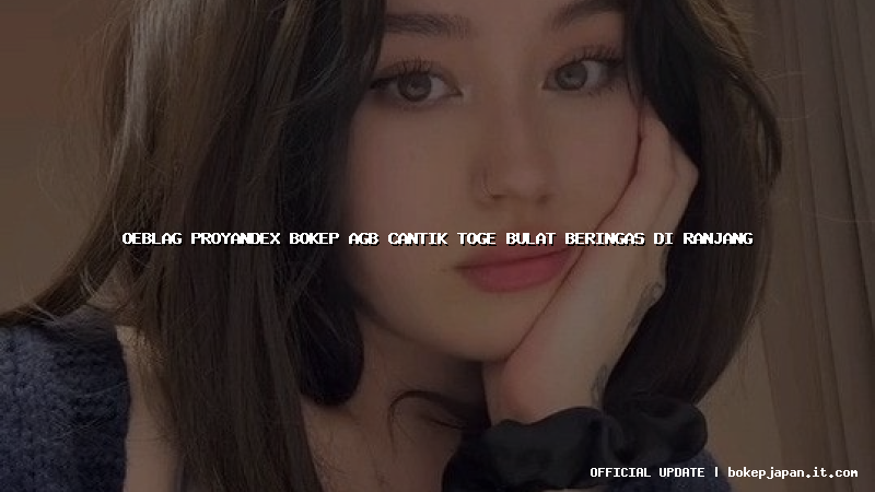 oeblag proyandex bokep agb cantik toge bulat beringas di ranjang