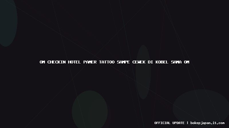 om checkin hotel pamer tattoo sampe cewek di kobel sama om