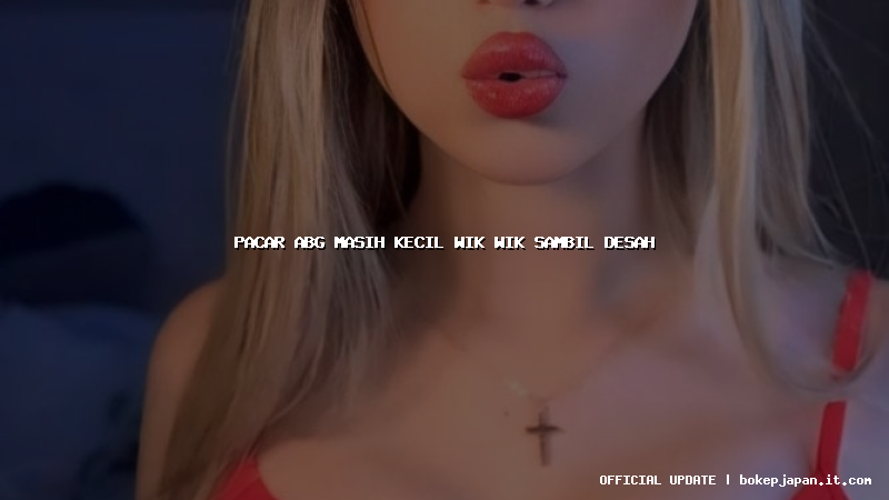 pacar abg masih kecil wik wik sambil desah