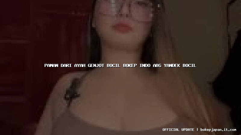 paman dari ayah genjot bocil bokep indo abg yandek bocil paman dari ayah genjot bocil bokep indo abg yandek bocil