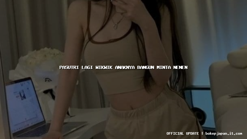 pasutri lagi wikwik anaknya bangun minta nenen