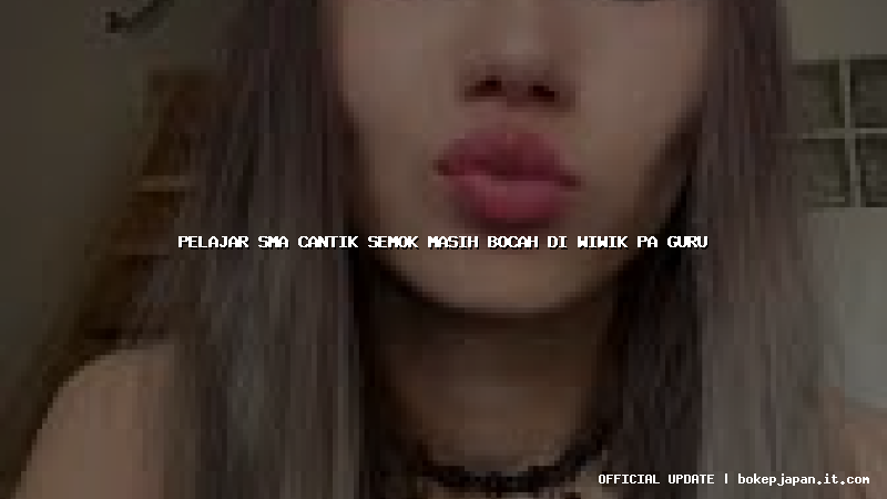 pelajar sma cantik semok masih bocah di wiwik pa guru pelajar sma cantik semok masih bocah di wiwik pa guru