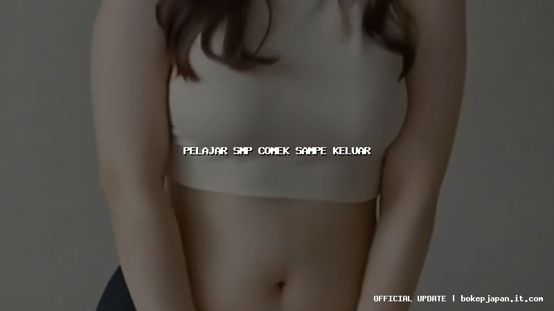 pelajar smp comek sampe keluar pelajar smp comek sampe keluar