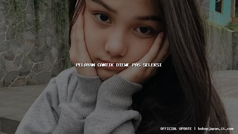 pelayan cantik diewe pas seleksi pelayan cantik diewe pas seleksi