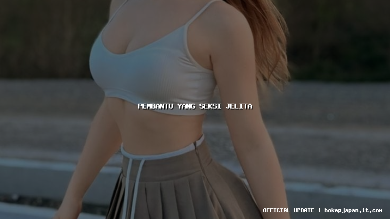 pembantu yang seksi jelita pembantu yang seksi jelita