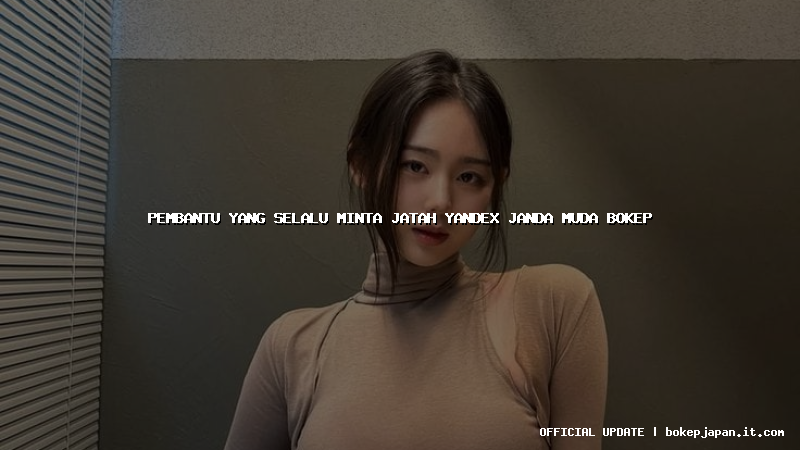 pembantu yang selalu minta jatah yandex janda muda bokep pembantu yang selalu minta jatah yandex janda muda bokep