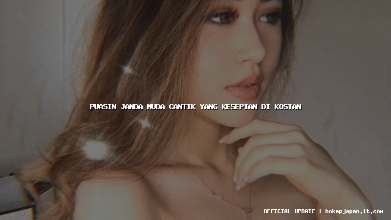 puasin janda muda cantik yang kesepian di kostan