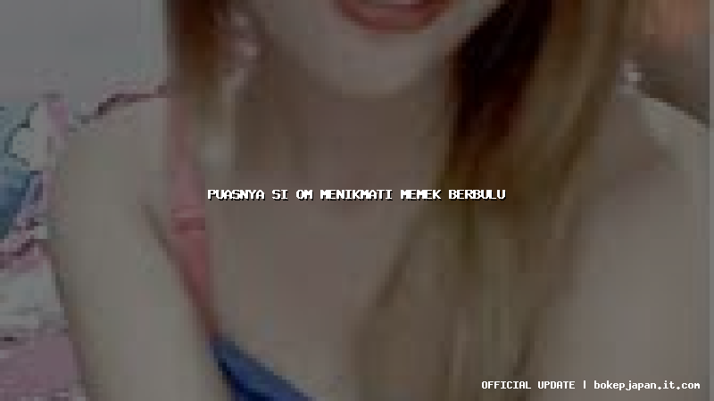 puasnya si om menikmati memek berbulu