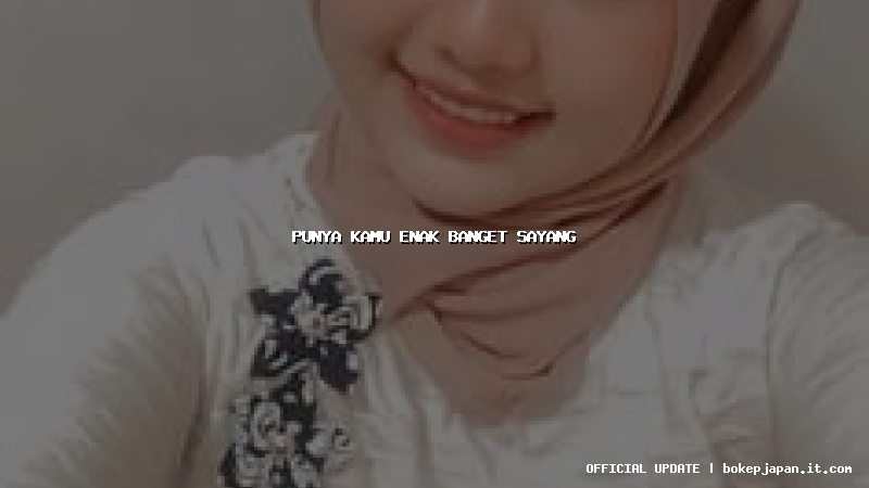 punya kamu enak banget sayang