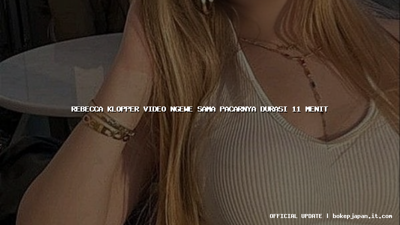 rebecca klopper video ngewe sama pacarnya durasi 11 menit