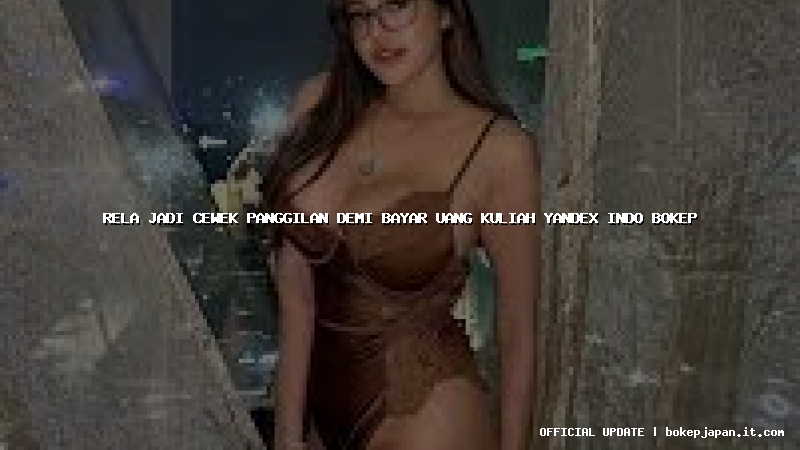 rela jadi cewek panggilan demi bayar uang kuliah yandex indo bokep