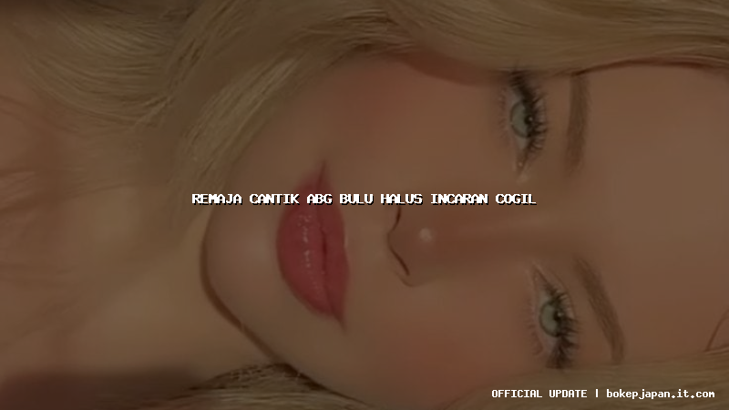 remaja cantik abg bulu halus incaran cogil remaja cantik abg bulu halus incaran cogil