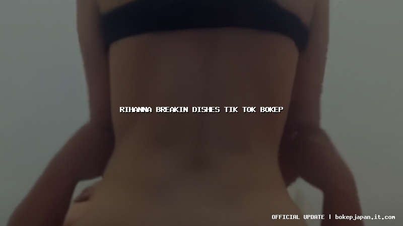 rihanna breakin dishes tik tok bokep rihanna breakin dishes tik tok bokep