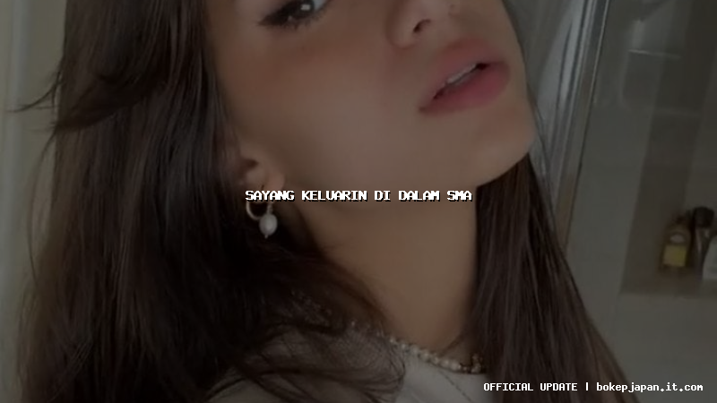 sayang keluarin di dalam sma