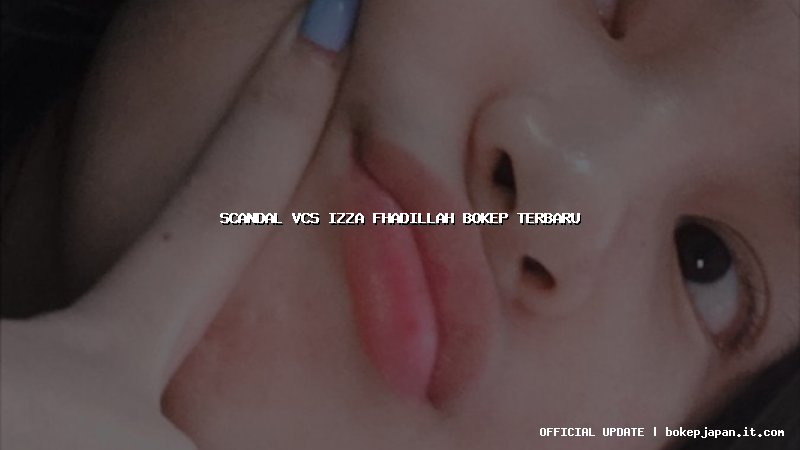 scandal vcs izza fhadillah bokep terbaru