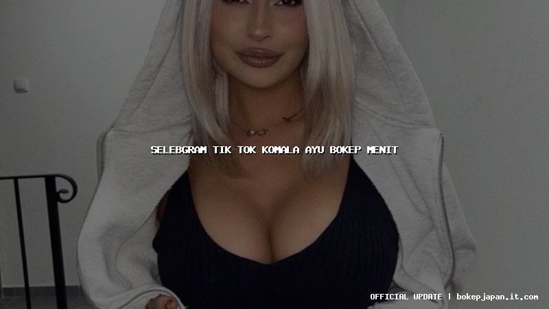 selebgram tik tok komala ayu bokep menit