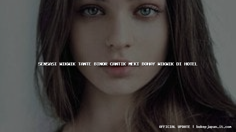 sensasi wikwik tante binor cantik meki bohay wikwik di hotel sensasi wikwik tante binor cantik meki bohay wikwik di hotel