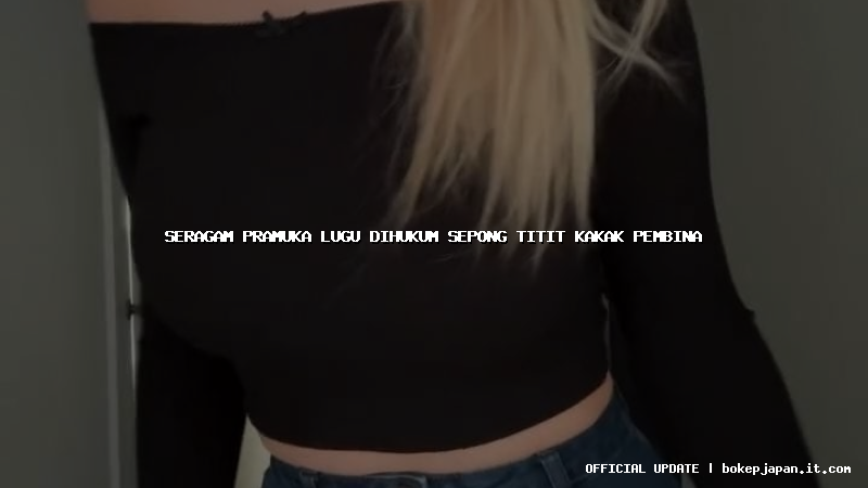 seragam pramuka lugu dihukum sepong titit kakak pembina seragam pramuka lugu dihukum sepong titit kakak pembina